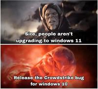 Sire, people aren't upgrading to windows 11 Release the Crowdstrike bug for windows 10