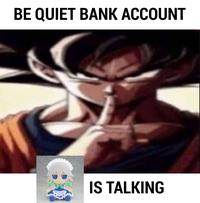 BE QUIET BANK ACCOUNT IS TALKING