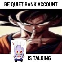 BE QUIET BANK ACCOUNT IS TALKING