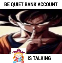 BE QUIET BANK ACCOUNT IS TALKING