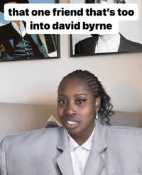 that one friend that's too into david byrne