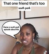 That one friend that's too south park theres a south park episode about this ل