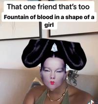 That one friend that's too Fountain of blood in a shape of a girl