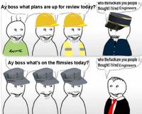 who the f--- are you people i Ay boss what plans are up for review today? thought I hired Engineers ANIME Ay boss what's on the flimsies today? who the f--- are you people I thought I hired Engineers