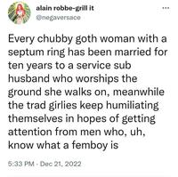 alain robbe-grill it @negaversace Every chubby goth woman with a septum ring has been married for ten years to a service sub husband who worships the ground she walks on, meanwhile the trad girlies keep humiliating themselves in hopes of getting attention from men who, uh, know what a femboy is 5:33 PM Dec 21, 2022