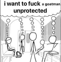 i want to f--- a goatman unprotected