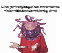 When you're fighting adventurers and one of them fills the room with a fog cloud guess I'll die