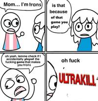 Mom... I'm trans) is that because of that game you play? oh yeah, lemme check if I accidentally played the f------ game that makes you trans oh f--- ULTRAKILL