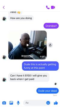 Hello How are you doing DreamFace 0:07 Animated with Al Grandpa? Dude this is actually getting funny at this point Can I have it $150 I will give you back when I get paid Aa Dude your dead Sent