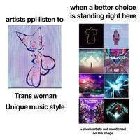 when a better choice is standing right here artists ppl listen to PORTER ROBINSON madeon SIMULATION Trans woman Unique music style a.k.a. if eargasm was a music genre MULTIVERSAL COLLISION VOL. 2 VIKTUAL NUISION. + more artists not mentioned on the image