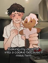 Baking my dead bf into a cookie because I miss him