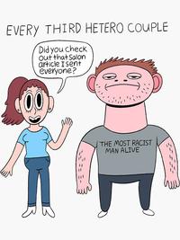 EVERY THIRD HETERO COUPLE Did you check out that Salon article I sent everyone? THE MOST RACIST MAN ALIVE www
