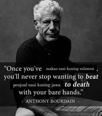 "Once you've makan nasi kuning sulawesi you'll never stop wanting to beat penjual nasi kuning jawa to death with your bare hands.” ANTHONY BOURDAIN