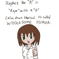 Replace the "R" in "Rope" with a "H" Calm down Edgelord. Its called WHOLE SOME HUMOR.