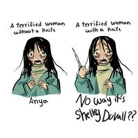 A terrified woman without a knife a A terrified woman. with a knife Anya No way it's Shelley Duvall??