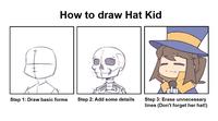 How to draw Hat Kid Step 1: Draw basic forms Step 2: Add some details Step 3: Erase unnecessary lines (Don't forget her hat!)