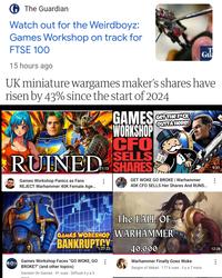 The Guardian Watch out for the Weirdboyz: Games Workshop on track for FTSE 100 15 hours ago Gu UK miniature wargames maker's shares have risen by 43% since the start of 2024 OUTTA HERE! GAMES CET THE FACK WORKSHOP CFO SELLS RUINED SHARES Games Workshop Panics as Fans REJECT Warhammer 40K Female Age... TR GET WOKE GO BROKE | Warhammer 40K CFO SELLS Her Shares And RUNS... The FALL OF GAMES WORKSHOP WARHAMMER BANKRUPTCY 08.47 11.12 1:27:230 14.56 40,000 Games Workshop Faces "GO WOKE, GO BROKE?" (and other topics) Gamers On Games 91 vues Diffusé il y a 5 Warhammer Finally Goes Woke Sargon of Akkad 177 k vues il y a 7 mois 9:31 B 12:26 B