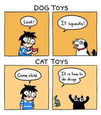 Look! DOG TOYS It squeaks! CAT TOYS It is time to do drugs Come, child. CAT NIP