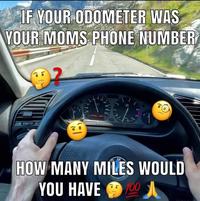 IF YOUR ODOMETER WAS YOUR MOMS PHONE NUMBER | 200-> 220 HOW MANY MILES WOULD YOU HAVE 100