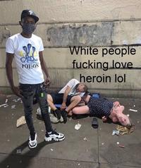 P POISON White people f------ love heroin lol