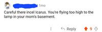 1mo Careful there incel Icarus. You're flying too high to the lamp in your mom's basement. ← Reply +9