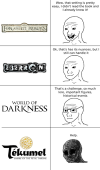 FORGOHEN REALIS EBERRON WORLD OF DARKNESS Tékumel EMPIRE OF THE PETAL THRONE Wow, that setting is pretty easy, I didn't read the book and I already know it! Ok, that's has its nuances, but I still can handle it That's a challenge, so much lore, important figures, historical events Help.