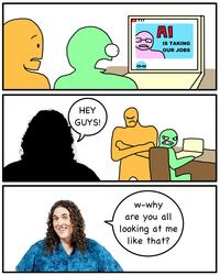 HEY GUYS! AI IS TAKING OUR JOBS w-why are you all looking at me like that?