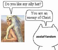 Do you like my silly hat? You are an enemy of Christ. asoiaf fandom