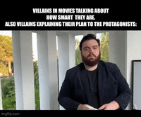 VILLAINS IN MOVIES TALKING ABOUT HOW SMART THEY ARE. ALSO VILLAINS EXPLAINING THEIR PLAN TO THE PROTAGONISTS: imgflip.com