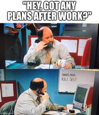 "HEY, GOT ANY PLANS AFTER WORK?" imgflip.com TODAY'S TASKS KILL SELF