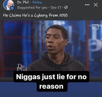 The original "N----- just lie for no reason" "meme":https://knowyourmeme.com/memes/memes showing Cyborg Orrin from his "_Dr. Phil_":https://knowyourmeme.com/memes/subcultures/dr-phil episode in which he claims that he's a cyborg from the year 2050.