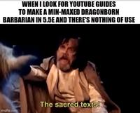 WHEN I LOOK FOR YOUTUBE GUIDES TO MAKE A MIN-MAXED DRAGONBORN BARBARIAN IN 5.5E AND THERE'S NOTHING OF USE imgflip.com The sacred texts!
