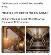 "Art Nouveau is when it looks made by elves. Art Deco is when it looks made by dwarves." And after looking into it, I think they're a genius and 100% correct.
