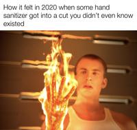 How it felt in 2020 when some hand sanitizer got into a cut you didn't even know existed