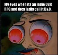 My eyes when its an indie OSR RPG and they lazily call it D&D.
