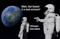 Wait, Gal Gadot is a bad actress? 9711 Always has been