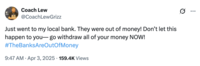 A tweet by @CoachLewGrizz that reads, "Just went to my local bank. They were out of money! Don’t let this happen to you— go withdraw all of your money NOW! #TheBanksAreOutOfMoney." The post jokingly encourages people to trigger a bank run, where people rush to withdraw their money from their banks, increasing the potential for bank failure and causing widespread economic turmoil. Jokes about how "The Banks Are Out Of Money" spread after Trump's reciprocal tariffs caused the global stock market to fall in early April 2025. 