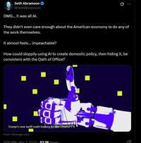 Seth Abramson @SethAbramson OMG... it was all Al. They didn't even care enough about the American economy to do any of the work themselves. It almost feels... impeachable? How could sloppily using Al to create domestic policy, then hiding it, be consistent with the Oath of Office? Trump's new tariff math looks a lot like ChatGPT's From theverge.com 8:50 PM - Apr 3 2025.83.9K Views Ee