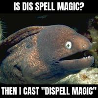 IS DIS SPELL MAGIC? THEN I CAST "DISPELL MAGIC"