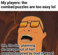 My players: the combat/puzzles are too easy lol Me, the dm, planning an escape out of hell ingession inspired by God of war 5 imgfli