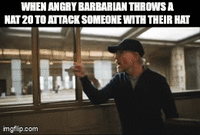 WHEN ANGRY BARBARIAN THROWS A NAT 20 TO ATTACK SOMEONE WITH THEIR HAT imgflip.com
