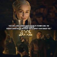 "YOU ARE LORD GENDRY BARATHEON OF STORM'S END, THE LAWFUL SON OF ROBERT BARATHEON. BECAUSE THAT IS WHAT I HAVE MADE YOU."