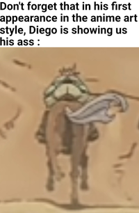 Don't forget that in his first appearance in the anime art style, Diego is showing us his ass: