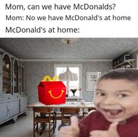 Mom, can we have McDonalds? Mom: No we have McDonald's at home McDonald's at home: withs