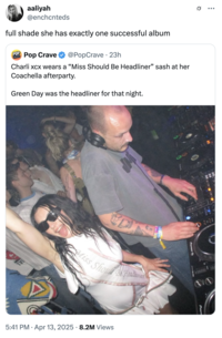 A "quote tweet":https://knowyourmeme.com/memes/quote-retweets-qrts critical of Charli XCX wearing a "Miss Should Be Headliner" sash at a Coachella afterparty where Green Day was the headliner.