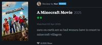 MINECRAFT MOVIE Review by Nat PATRON A Minecraft Movie 2025 Watched 03 Apr 2025 men on earth are so bad women have to resort to minecraft villagers 3,525 likes