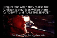 Prequel fans when they realise the "Chicken Jockey" kids will be there for "DEWIT" and "I AM THE SENATE!" Oh, I have a bad feeling about this.