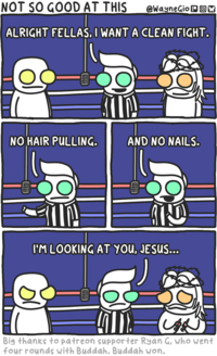 NOT SO GOOD AT THIS @WayneGio Ox ALRIGHT FELLAS, I WANT A CLEAN FIGHT. NO HAIR PULLING. AND NO NAILS. I'M LOOKING AT YOU, JESUS... しゅ Big thanks to patreon supporter Ryan G, who went four rounds with Buddah. Buddah won.