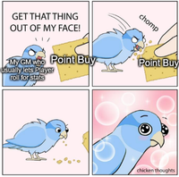 GET THAT THING OUT OF MY FACE! chomp My GM who Point Buy Point Buy usually lets Player roll for stats chicken thoughts