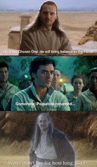 He is the Chosen One. He will bring balance to the Force! Somehow, Palpatine returned... Well I didn't say for how long, did I?!